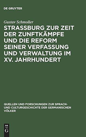 Strassburg Zur Zeit Der Zunftkampfe Und Die Reform Seiner Verfassung Und Verwaltung Im XV. Jahrhundert : Rede, Gehalten Zur Feier Des Stiftungsfestes Der Universitat Strassburg Am 1. Mai 1875; Mit Ein : 11