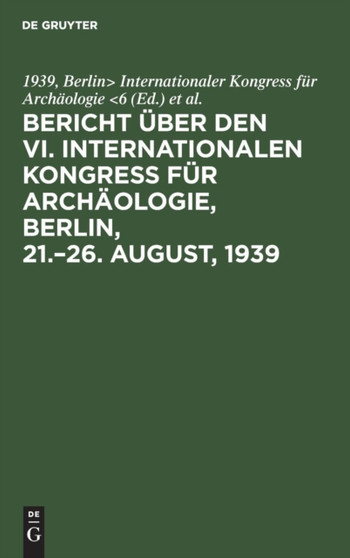 Bericht uber den VI. Internationalen Kongress fur Archaologie, Berlin, 21.-26. August, 1939 Bericht uber den VI. Internationalen Kongress fur Archaologie, Berlin, 21.-26. August, 1939