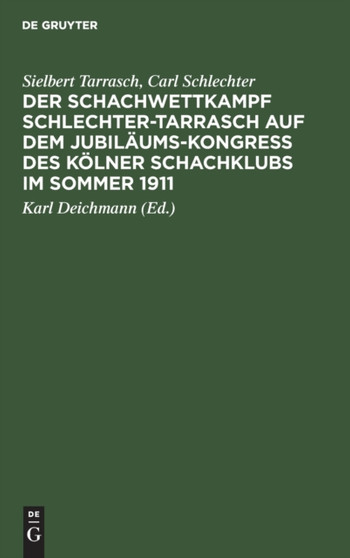 Der Schachwettkampf Schlechter-Tarrasch Auf Dem Jubilaums-Kongre?? Des Kolner Schachklubs Im Sommer 1911 : Nebst Ausgewahlten Partien Der Beiden Hauptturniere
