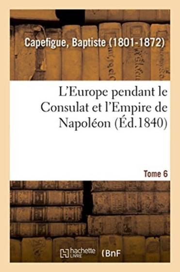 L'Europe Pendant Le Consulat Et l'Empire de Napoleon. Tome 6