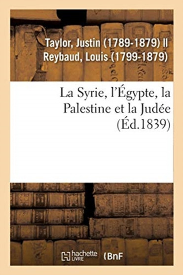La Syrie, l'Egypte, La Palestine Et La Judee : Considerees Sous Leur Aspect Historique, Archeologique, Descriptif Et Pittoresque