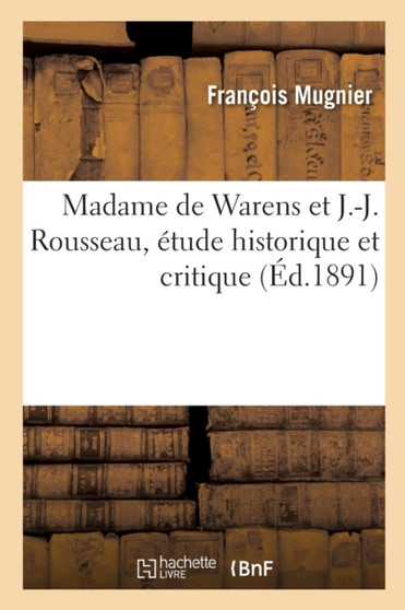 Madame de Warens Et J.-J. Rousseau, Etude Historique Et Critique