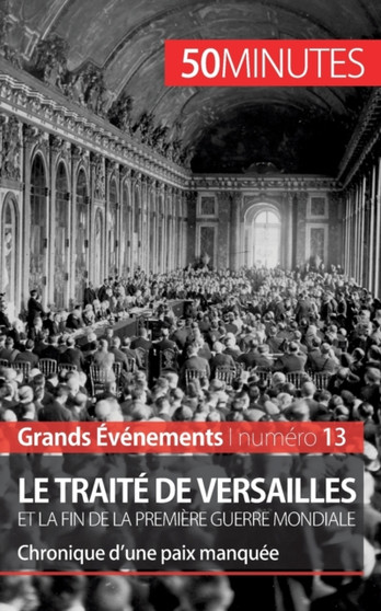 Le traite de Versailles et la fin de la Premiere Guerre mondiale : Chronique d'une paix manquee
