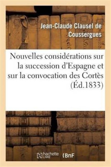 Nouvelles Considerations Sur La Succession d'Espagne Et Sur La Convocation Des Cortes : , Au 20 Juin 1833