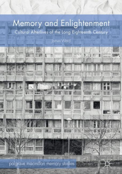 Memory and Enlightenment : Cultural Afterlives of the Long Eighteenth Century