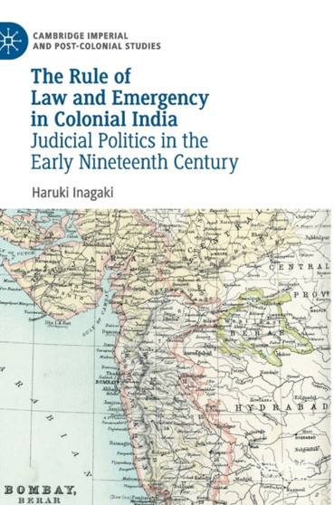The Rule of Law and Emergency in Colonial India : Judicial Politics in the Early Nineteenth Century