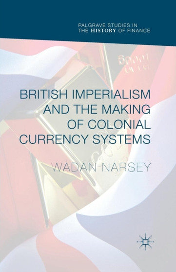 British Imperialism and the Making of Colonial Currency Systems