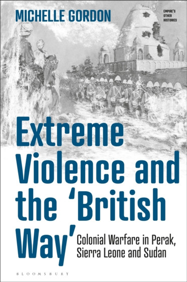 Extreme Violence and the ???British Way??? : Colonial Warfare in Perak, Sierra Leone and Sudan