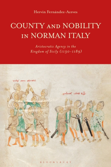 County and Nobility in Norman Italy : Aristocratic Agency in the Kingdom of Sicily, 1130-1189