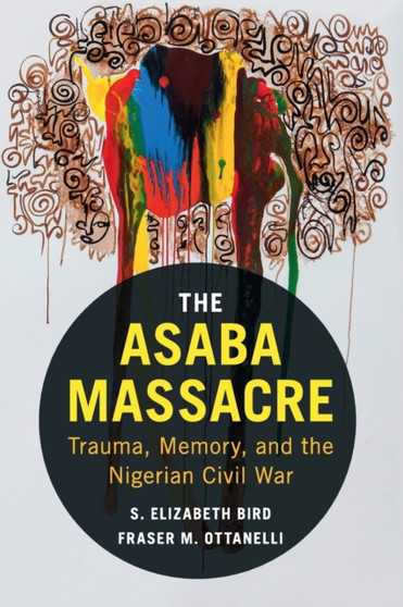 The Asaba Massacre : Trauma, Memory, and the Nigerian Civil War