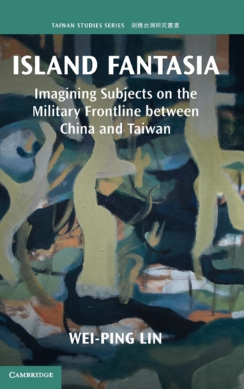 Island Fantasia : Imagining Subjects on the Military Frontline between China and Taiwan