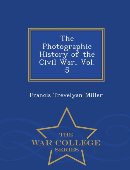 The Photographic History of the Civil War, Vol. 5 - War College Series