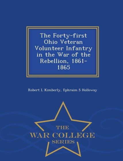 The Forty-First Ohio Veteran Volunteer Infantry in the War of the Rebellion, 1861-1865 - War College Series