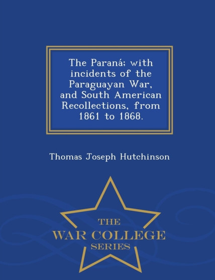 The Parana; With Incidents of the Paraguayan War, and South American Recollections, from 1861 to 1868. - War College Series