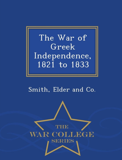 The War of Greek Independence, 1821 to 1833 - War College Series