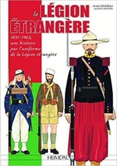 La LeGion ETrangeRe : 1831-1962, Une Histoire Par l'Uniforme De La leGion eTrangeRe