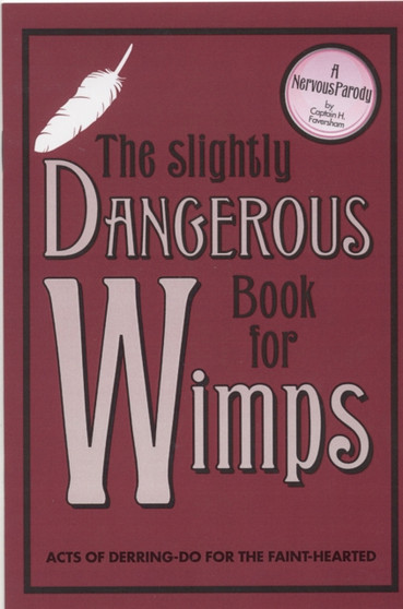 The Slightly Dangerous Book for Wimps : Acts of Derring Do for the Faint-Hearted by Captain H. Faversham - Hardback