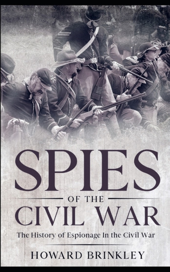 Spies of the Civil War : The History of Espionage In the Civil War
