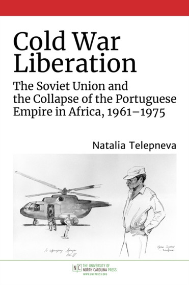 Cold War Liberation : The Soviet Union and the Collapse of the Portuguese Empire in Africa, 1961???1975