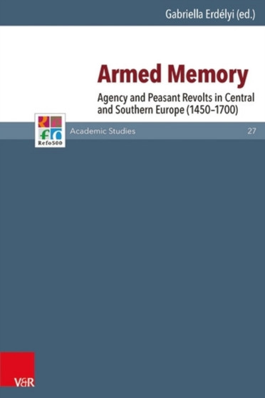 Armed Memory : Agency and Peasant Revolts in Central and Southern Europe (1450-1700)