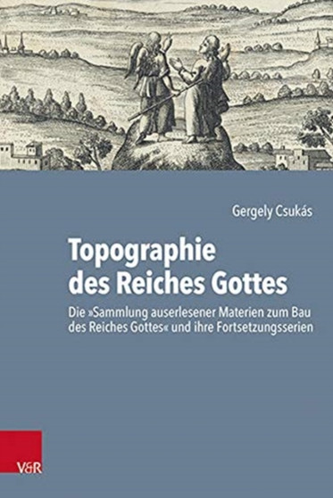 Topographie des Reiches Gottes : Die'Sammlung auserlesener Materien zum Bau des Reiches Gottes' und ihre Fortsetzungsserien