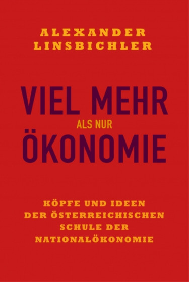 Viel mehr als nur Okonomie : Kopfe und Ideen der Osterreichischen Schule der Nationalokonomie