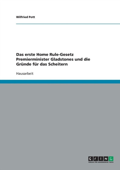 Das erste Home Rule-Gesetz Premierminister Gladstones und die Grunde fur das Scheitern