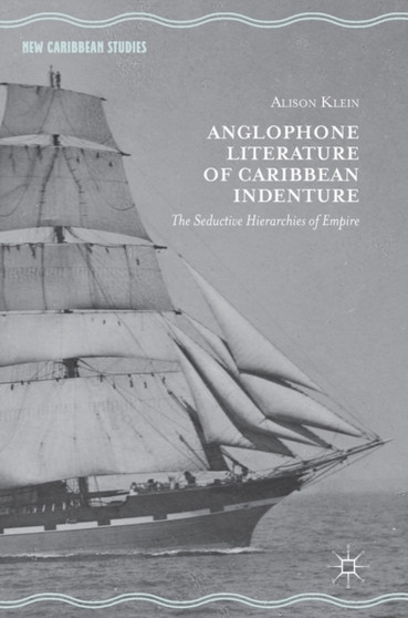 Anglophone Literature of Caribbean Indenture : The Seductive Hierarchies of Empire