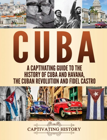 Cuba : A Captivating Guide to the History of Cuba and Havana, The Cuban Revolution and Fidel Castro