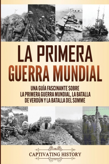 La Primera Guerra Mundial : Una Guia Fascinante sobre la Primera Guerra Mundial, la Batalla de Verdun y la Batalla del Somme