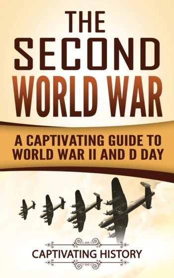 The Second World War : A Captivating Guide to World War II and D Day