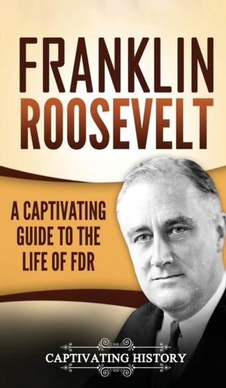 Franklin Roosevelt : A Captivating Guide to the Life of FDR