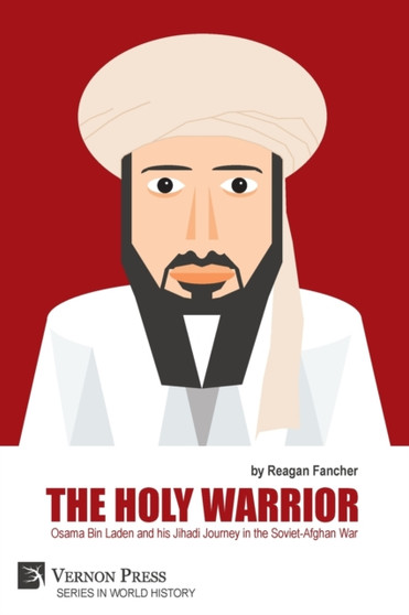 The Holy Warrior : Osama Bin Laden and his Jihadi Journey in the Soviet-Afghan War