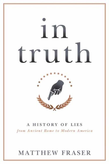 In Truth : A History of Lies from Ancient Rome to Modern America