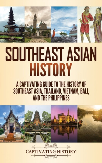 Southeast Asian History : A Captivating Guide to the History of Southeast Asia, Thailand, Vietnam, Bali, and the Philippines