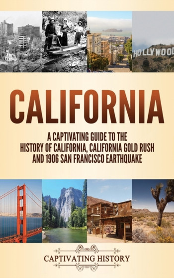 California : A Captivating Guide to the History of California, California Gold Rush and 1906 San Francisco Earthquake