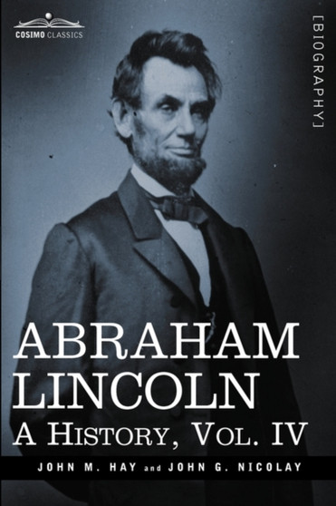 Abraham Lincoln : A History, Vol.IV (in 10 Volumes)