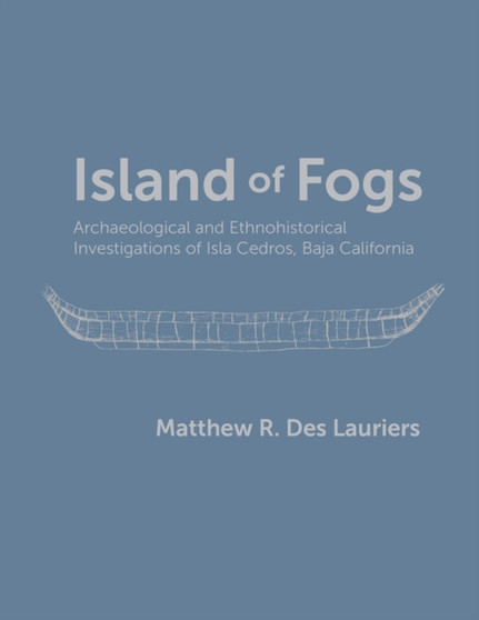 Island of Fogs : Archaeological and Ethnohistorical Investigations of Isla Cedros, Baja California