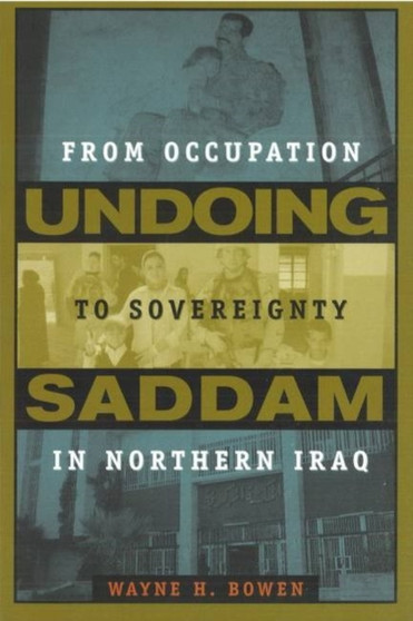 Undoing Saddam : From Occupation to Sovereignty in Northern Iraq