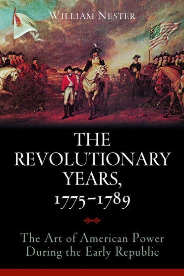 The Revolutionary Years, 1775-1789 : The Art of American Power During the Early Republic The Revolutionary Years, 1775-1789 : The Art of American Power During the Early Republic