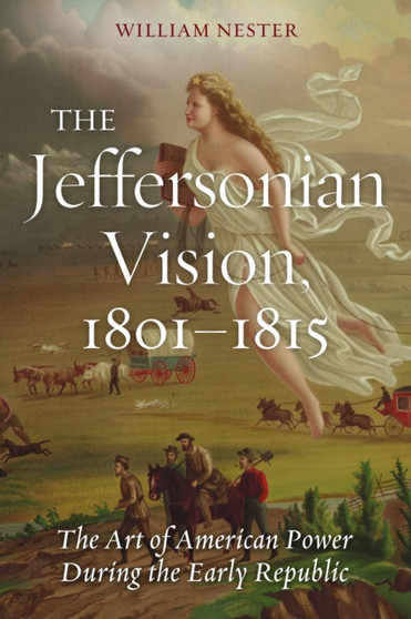 The Jeffersonian Vision, 1801-1815 : The Art of American Power During the Early Republic The Jeffersonian Vision, 1801-1815 : The Art of American Power During the Early Republic
