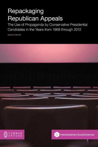 Repackaging Republican Appeals : The Use of Propaganda by Conservative Presidential Candidates in the Years from 1968 Through 2012