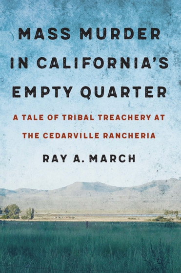 Mass Murder in California's Empty Quarter : A Tale of Tribal Treachery at the Cedarville Rancheria
