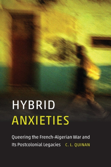 Hybrid Anxieties : Queering the French-Algerian War and Its Postcolonial Legacies