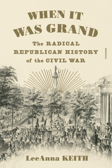 When It Was Grand : The Radical Republican History of the Civil War