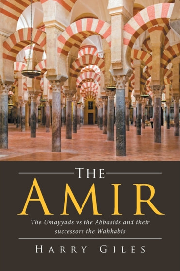The Amir : The Umayyads vs the Abbasids and Their Successors the Wahhabis