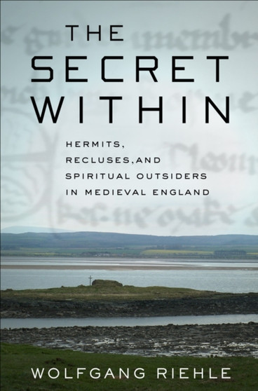 The Secret Within : Hermits, Recluses, and Spiritual Outsiders in Medieval England