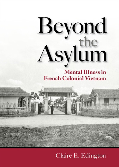 Beyond the Asylum : Mental Illness in French Colonial Vietnam