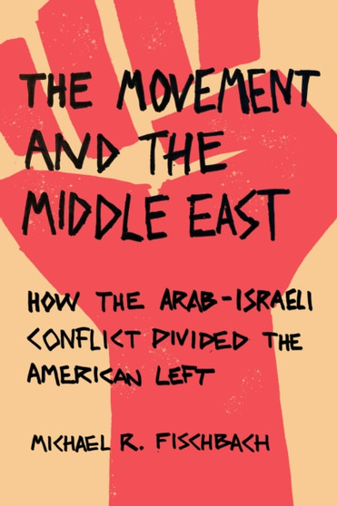 The Movement and the Middle East : How the Arab-Israeli Conflict Divided the American Left