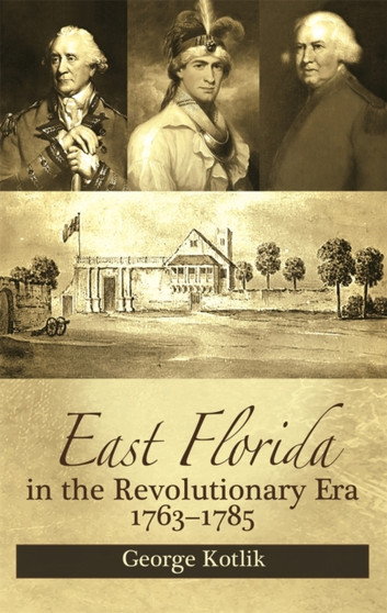 East Florida in the Revolutionary Era, 1763-1785 : Britain's Fifteenth Colony